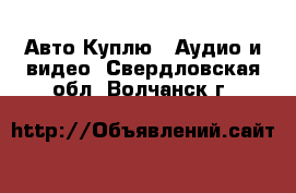 Авто Куплю - Аудио и видео. Свердловская обл.,Волчанск г.